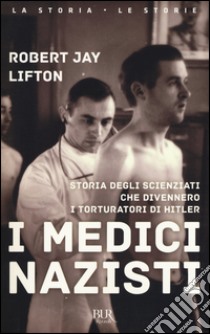 I medici nazisti. Storia degli scienziati che divennero i torturatori di Hitler libro di Lifton Robert Jay