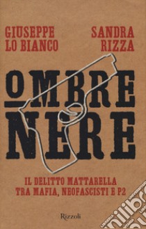 Ombre nere. Il delitto Mattarella tra mafia, neofascisti e P2 libro di Rizza Sandra; Lo Bianco Giuseppe