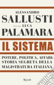 Il sistema. Potere, politica affari: storia segreta della magistratura italiana libro di Sallusti Alessandro; Palamara Luca