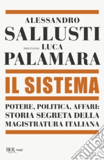 Il sistema. Potere, politica affari: storia segreta della magistratura italiana libro di Sallusti Alessandro; Palamara Luca