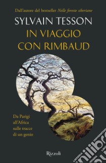 In viaggio con Rimbaud. Da Parigi all'Africa sulle tracce di un genio libro di Tesson Sylvain
