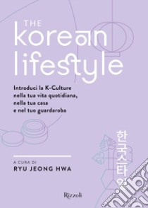 The Korean Lifestyle. Introduci la K-Culture nella tua vita quotidiana, nella tua casa e nel tuo guardaroba libro di Ryu Jeong Hwa