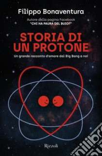 Storia di un protone. Un grande racconto d'amore dal Big Bang a noi libro di Bonaventura Filippo