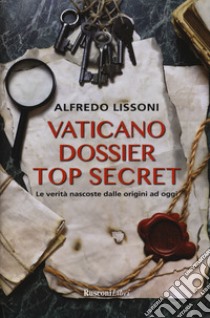 Vaticano dossier top secret. Le verità nascoste dalle origini ad oggi libro di Lissoni Alfredo
