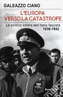 L'Europa verso la catastrofe. La politica estera dell'Italia fascista. 1936-1942 libro di Ciano Galeazzo