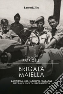Brigata Maiella. L'epopea dei patrioti italiani dell'8ª armata britannica libro di Patricelli Marco
