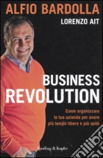 Business revolution. Come organizzare la tua azienda per avere più tempo libero e più soldi libro di Bardolla Alfio - Ait Lorenzo