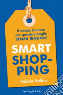 Smart shopping. Il metodo francese per spendere meglio senza rinunce libro di Halfon Valérie