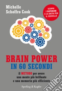 Brain power in 60 secondi. Il metodo per avere una mente più brillante e una memoria più efficiente libro di Schoffro Cook Michelle