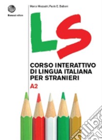 LS. Corso interattivo di lingua italiana per stranieri. A2 libro di Mezzadri Marco; Balboni Paolo E.