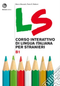 LS. Corso interattivo di lingua italiana per stranieri. B1 libro di Mezzadri Marco; Balboni Paolo E.