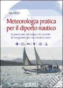 Meteorologia pratica per il diporto nautico. La previsione del tempo e le tecniche di navigazione per una crociera sicura libro di Ferri Silvia