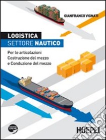 Logistica, settore nautico. Per le articolazioni costruzione del mezzo e conduzione del mezzo libro di Vignati Gianfranco