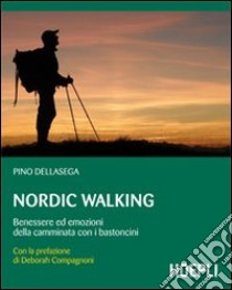 Nordic walking. Benessere ed emozioni della camminata coi bastoncini libro di Dellasega Pino