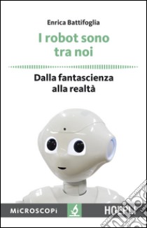I robot sono tra noi. Dalla fantascienza alla realtà libro di Battifoglia Enrica; Temporelli M. (cur.)