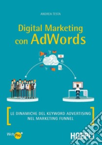 Digital marketing con AdWords. Le dinamiche del keyword advertising nel marketing funnel libro di Testa Andrea
