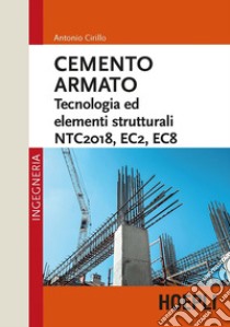Cemento armato. Tecnologia ed elementi strutturali. NTC2018, EC2, EC8 libro di Cirillo Antonio