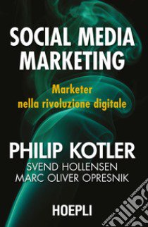 Social media marketing. Marketer nella rivoluzione digitale libro di Kotler Philip; Hollensen Svend; Opresnik Marc Oliver