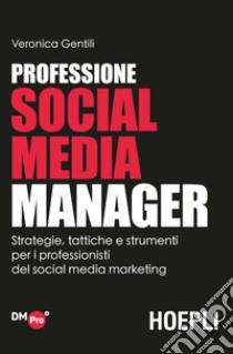 Professione Social Media Manager. Strategie, tattiche e strumenti per i professionisti del Social Media Marketing libro di Gentili Veronica