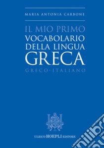 Il mio primo vocabolario della lingua greca. Greco-Italiano libro di Carbone Maria Antonia