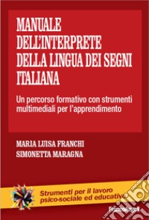 Il manuale dell'interprete della lingua dei segni italiana. Un percorso formativo con strumenti multimediali per l'apprendimento libro di Franchi Maria Luisa; Maragna Simonetta