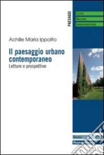 Il paesaggio urbano contemporaneo. Letture e prospettive libro di Ippolito Achille M.