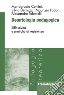 Deontologia pedagogica. Riflessività e pratiche di resistenza libro di Contini Mariagrazia; Demozzi Silvia; Fabbri Maurizio