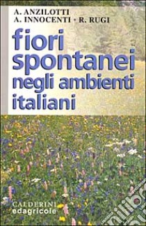 Fiori spontanei negli ambienti italiani libro di Anzilotti Alessandro - Innocenti Andrea - Rugi Roberto