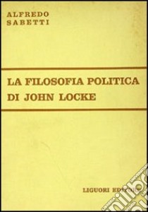 La filosofia politica di John Locke libro di Sabetti Alfredo