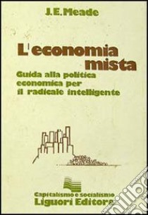L'economia mista. Guida alla politica economica per il radicale intelligente libro di Meade James E.