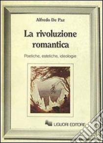 La rivoluzione romantica. Poetiche, estetiche, ideologie libro di De Paz Alfredo