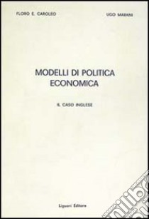 Modelli di politica economica. Il caso inglese libro di Caroleo E. Floro; Marani Ugo