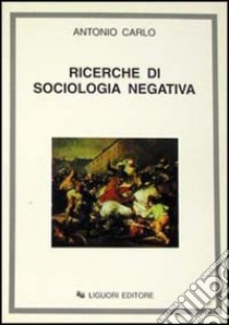 Ricerche di sociologia negativa libro di Carlo Antonio