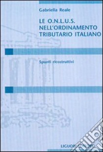 Le Onlus nell'ordinamento tributario italiano. Spunti ricostruttivi libro di Reale Gabriella