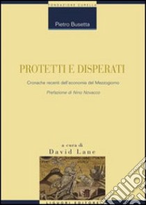 Protetti e disperati. Cronache recenti dell'economia del Mezzogiorno libro di Busetta Pietro; Lane D. (cur.)