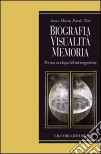 Biografia, visualità, memoria. Per una sociologia dell'intersoggettività libro di Toti Anna Maria Paola