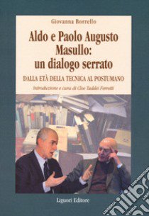 Aldo e Paolo Augusto Masullo: un dialogo serrato. Dall'età della tecnica al Postumano libro di Borrello Giovanna