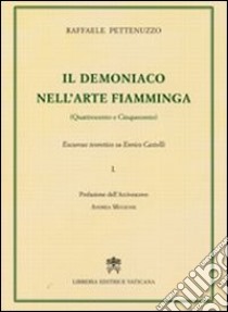 Il demoniaco nell'arte fiamminga (Quattrocento-Cinquecento). Excursus teoretico su Enrico Castelli. Vol. 1 libro di Pettenuzzo Raffaele
