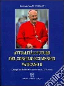 Attualità e futuro del Concilio Vaticano II. Colloqui con Padre Geoffroy De La Tousche libro di Ouellet Marc