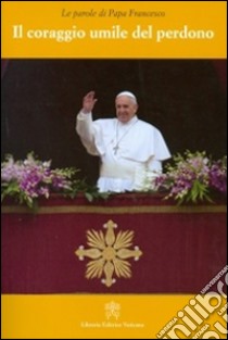 Il coraggio umile del perdono libro di Francesco (Jorge Mario Bergoglio)