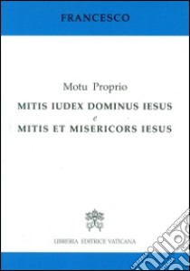Mitis iudex Dominus Iesus & Mitis et misericors Iesus. Motu proprio libro di Francesco (Jorge Mario Bergoglio)