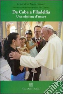 Da Cuba a Filadelfia. Una missione d'amore libro di Francesco (Jorge Mario Bergoglio)