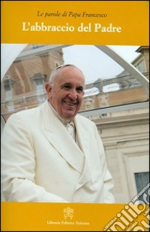 L'abbraccio del Padre libro di Francesco (Jorge Mario Bergoglio)