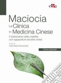 La clinica in medicina cinese. Il trattamento delle malattie con agopuntura e erbe cinesi libro di Maciocia Giovanni; Giovanardi C. M. (cur.)