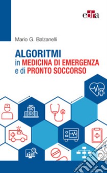 Algoritmi in medicina di emergenza e di pronto soccorso libro di Balzanelli Mario