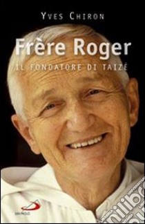Frère Roger. 1915-2005. Il fondatore di Taizé libro di Chiron Yves