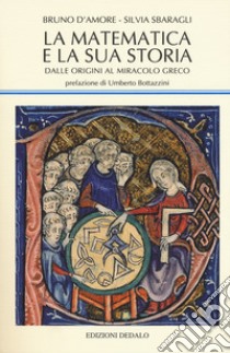 La matematica e la sua storia. Vol. 1: Dalle origini al miracolo greco libro di D'Amore Bruno; Sbaragli Silvia