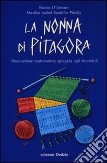 La nonna di Pitagora. L'invenzione matematica spiegata agli increduli libro di D'Amore Bruno; Fandiño Pinilla Martha Isabel
