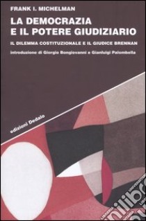 La democrazia e il potere giudiziario. Il dilemma costituzionale e il giudice Brennan libro di Michelman Frank I.; Bongiovanni G. (cur.); Palombella G. (cur.)