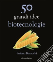 50 grandi idee. Biotecnologie libro di Bertacchi Stefano